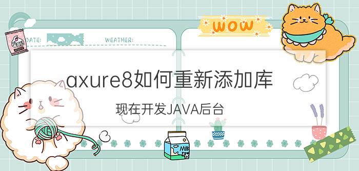 axure8如何重新添加库 现在开发JAVA后台，主要用哪些技术？